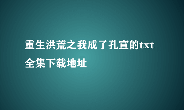 重生洪荒之我成了孔宣的txt全集下载地址