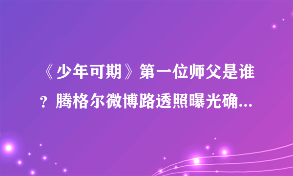 《少年可期》第一位师父是谁？腾格尔微博路透照曝光确定是他！