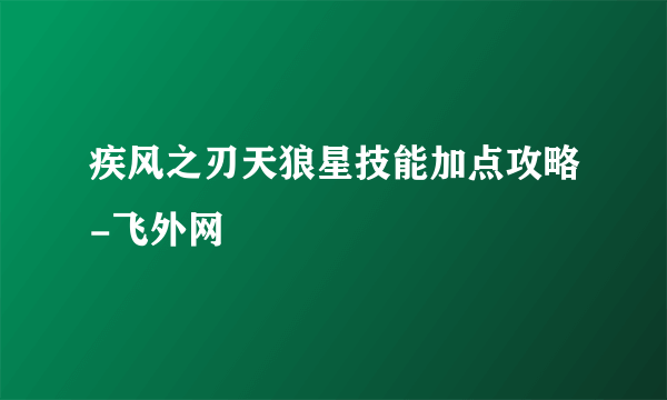 疾风之刃天狼星技能加点攻略-飞外网