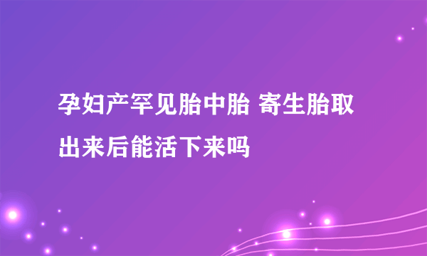 孕妇产罕见胎中胎 寄生胎取出来后能活下来吗