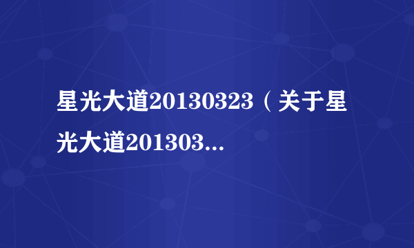 星光大道20130323（关于星光大道20130323的简介）