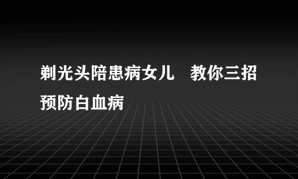 剃光头陪患病女儿   教你三招预防白血病