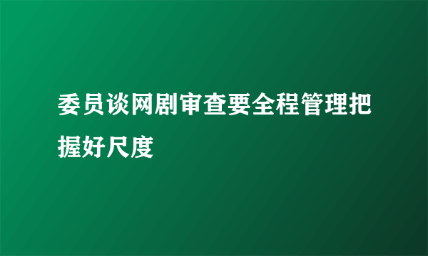 委员谈网剧审查要全程管理把握好尺度