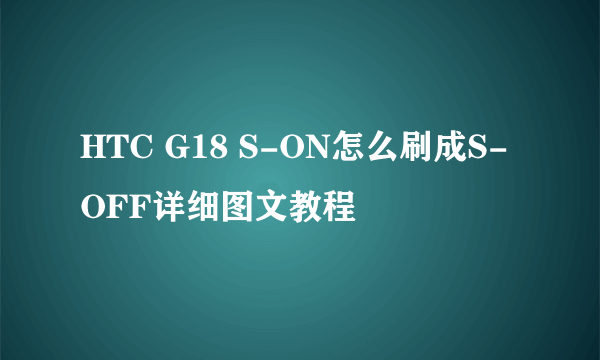 HTC G18 S-ON怎么刷成S-OFF详细图文教程