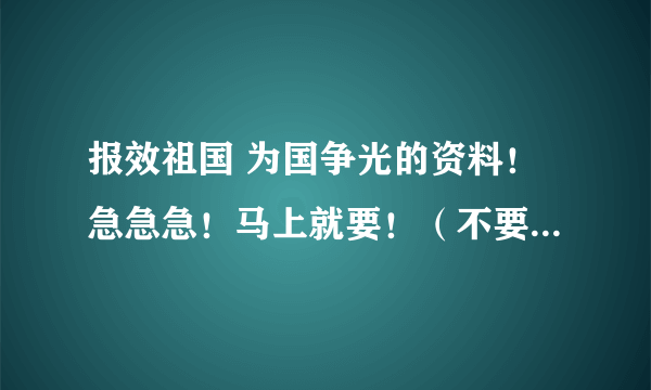 报效祖国 为国争光的资料！急急急！马上就要！（不要太长）500字左右..快快！