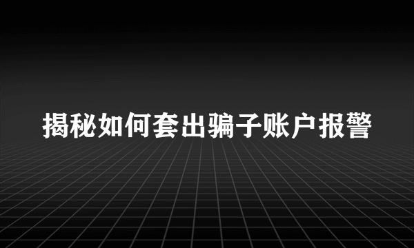 揭秘如何套出骗子账户报警