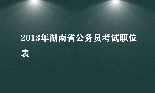 2013年湖南省公务员考试职位表