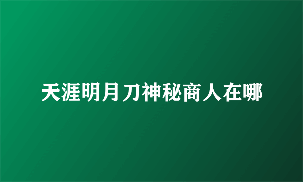 天涯明月刀神秘商人在哪