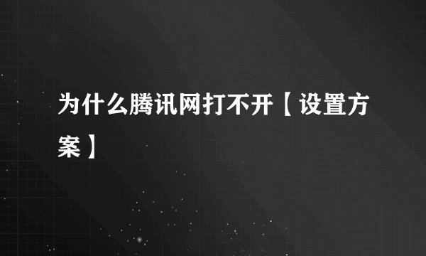 为什么腾讯网打不开【设置方案】