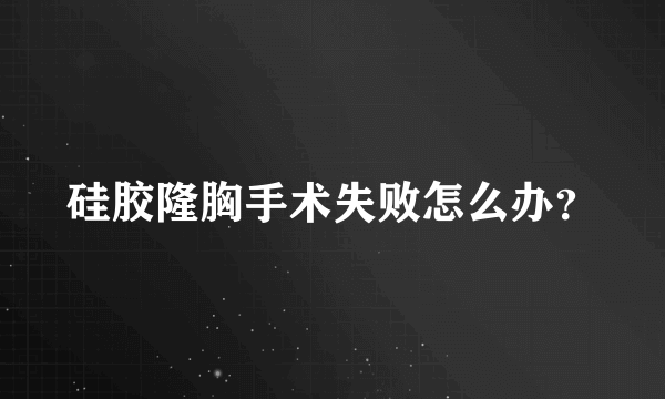 硅胶隆胸手术失败怎么办？