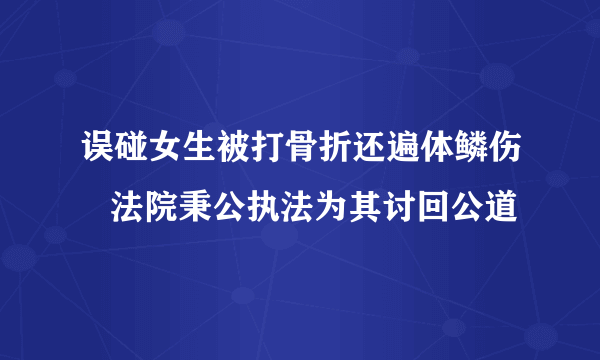 误碰女生被打骨折还遍体鳞伤   法院秉公执法为其讨回公道