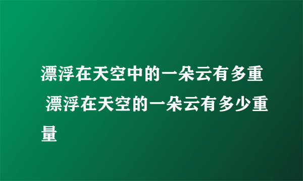 漂浮在天空中的一朵云有多重 漂浮在天空的一朵云有多少重量