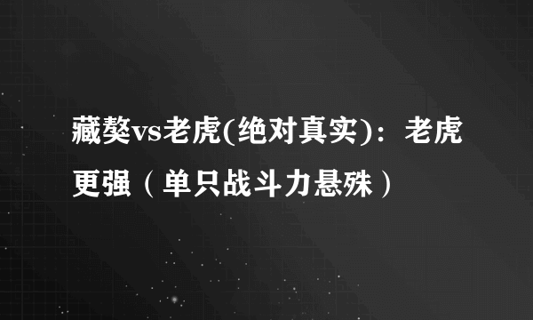 藏獒vs老虎(绝对真实)：老虎更强（单只战斗力悬殊）