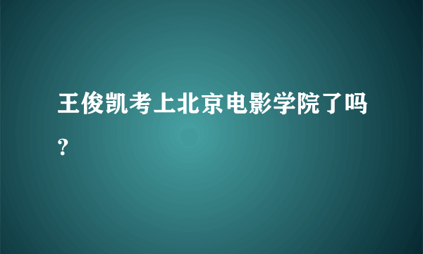 王俊凯考上北京电影学院了吗？