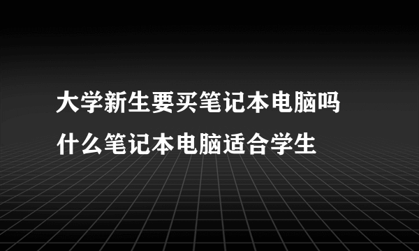 大学新生要买笔记本电脑吗 什么笔记本电脑适合学生