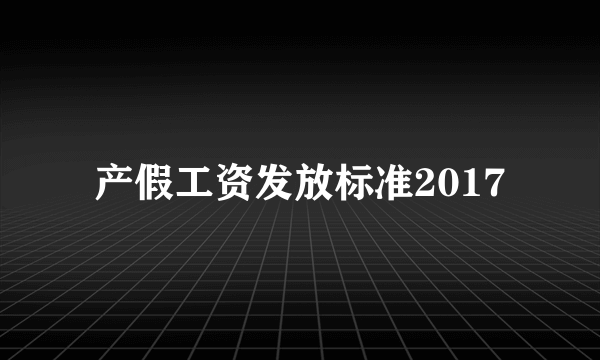 产假工资发放标准2017