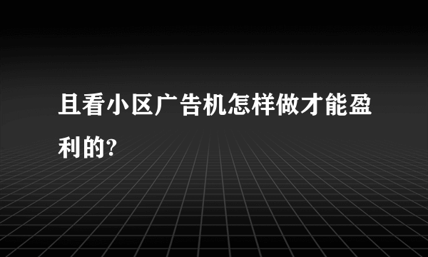 且看小区广告机怎样做才能盈利的?