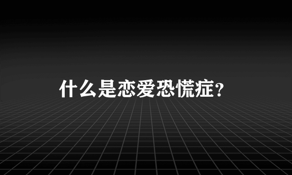 什么是恋爱恐慌症？