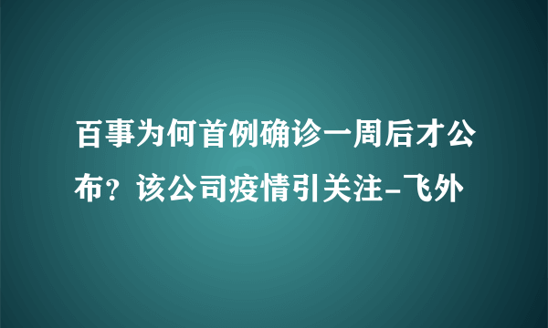 百事为何首例确诊一周后才公布？该公司疫情引关注-飞外