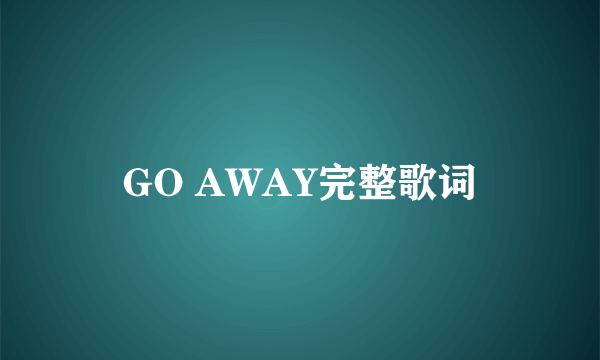 GO AWAY完整歌词