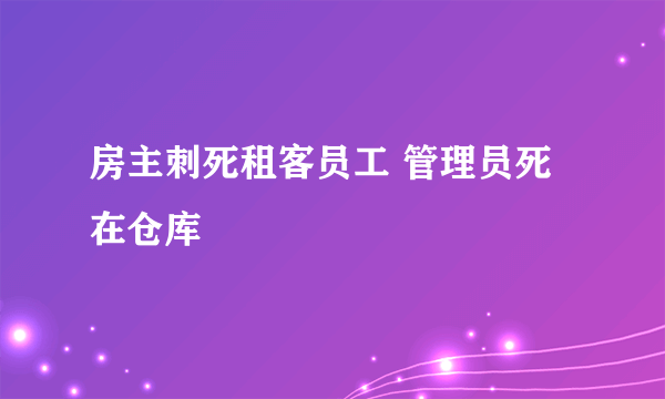 房主刺死租客员工 管理员死在仓库