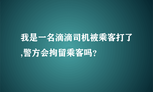 我是一名滴滴司机被乘客打了,警方会拘留乘客吗？