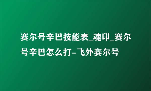 赛尔号辛巴技能表_魂印_赛尔号辛巴怎么打-飞外赛尔号