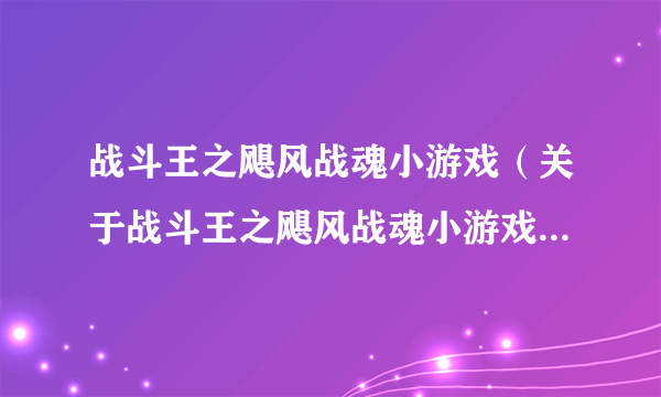 战斗王之飓风战魂小游戏（关于战斗王之飓风战魂小游戏的简介）