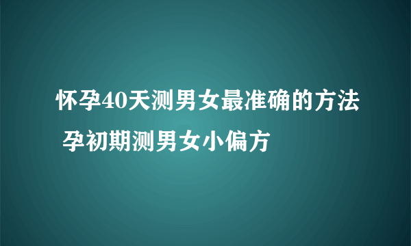 怀孕40天测男女最准确的方法 孕初期测男女小偏方