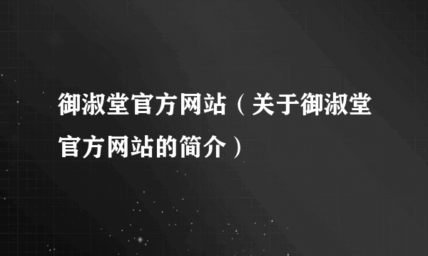 御淑堂官方网站（关于御淑堂官方网站的简介）