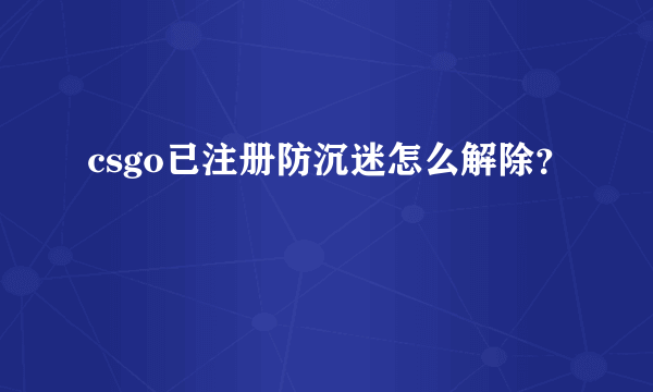 csgo已注册防沉迷怎么解除？