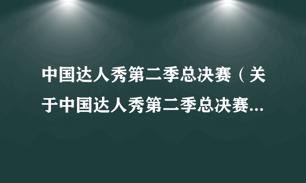 中国达人秀第二季总决赛（关于中国达人秀第二季总决赛的介绍）