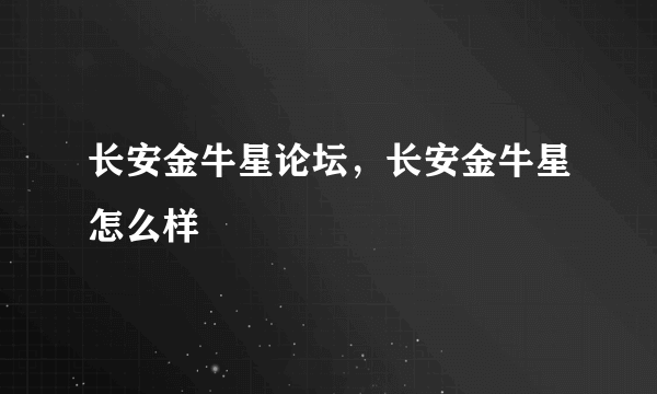 长安金牛星论坛，长安金牛星怎么样