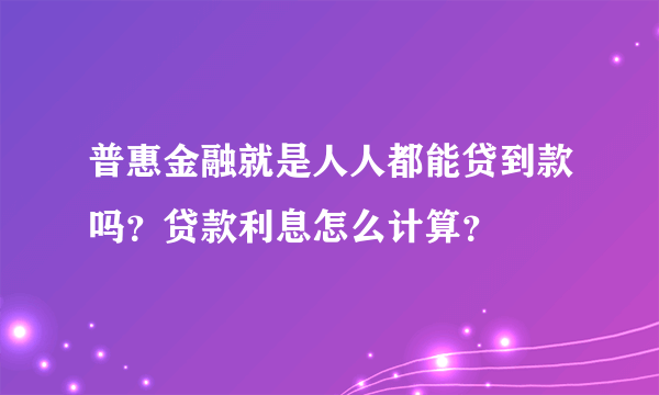 普惠金融就是人人都能贷到款吗？贷款利息怎么计算？