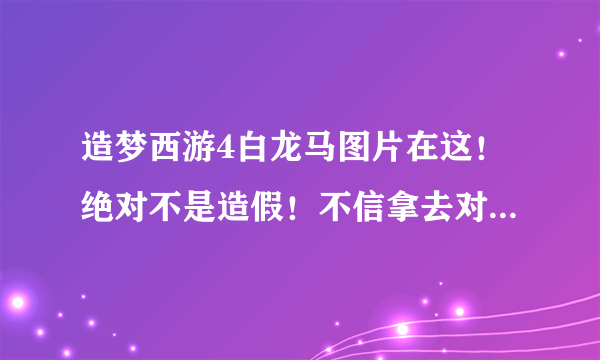 造梦西游4白龙马图片在这！绝对不是造假！不信拿去对照那个隐藏人物