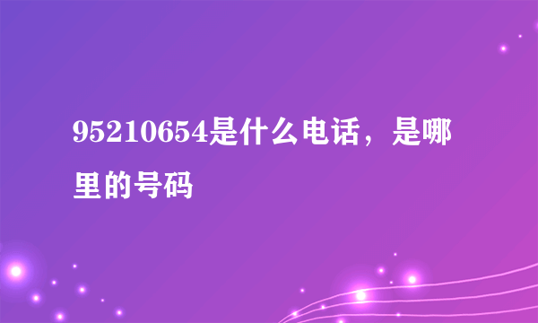 95210654是什么电话，是哪里的号码