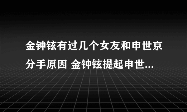 金钟铉有过几个女友和申世京分手原因 金钟铉提起申世京恋情回顾