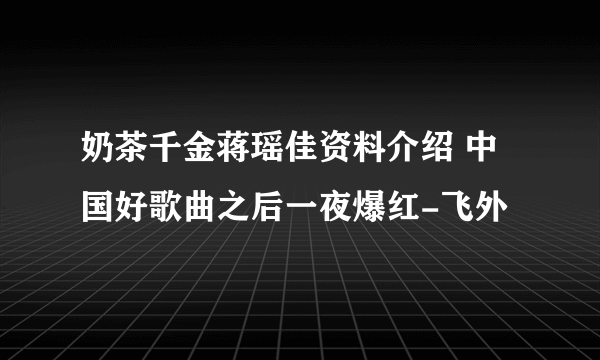 奶茶千金蒋瑶佳资料介绍 中国好歌曲之后一夜爆红-飞外