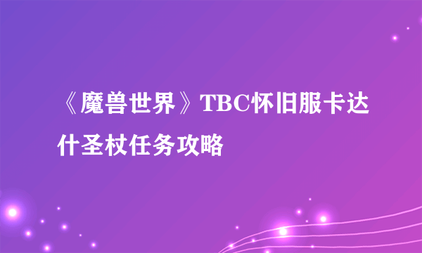 《魔兽世界》TBC怀旧服卡达什圣杖任务攻略