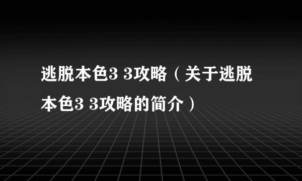 逃脱本色3 3攻略（关于逃脱本色3 3攻略的简介）