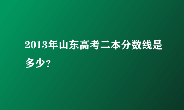 2013年山东高考二本分数线是多少？