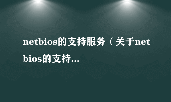 netbios的支持服务（关于netbios的支持服务的简介）