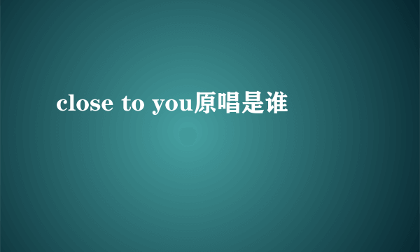 close to you原唱是谁