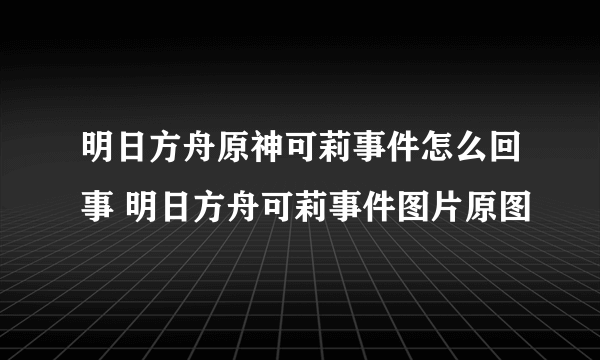 明日方舟原神可莉事件怎么回事 明日方舟可莉事件图片原图