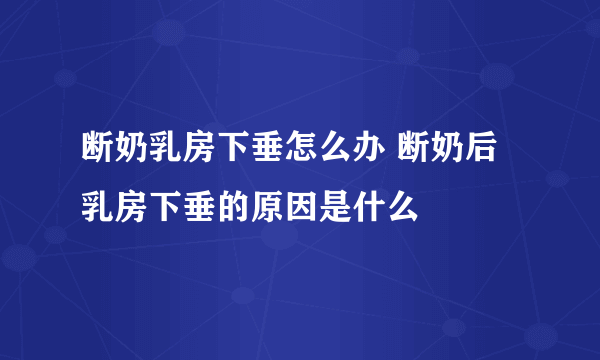 断奶乳房下垂怎么办 断奶后乳房下垂的原因是什么