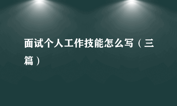 面试个人工作技能怎么写（三篇）