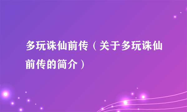 多玩诛仙前传（关于多玩诛仙前传的简介）