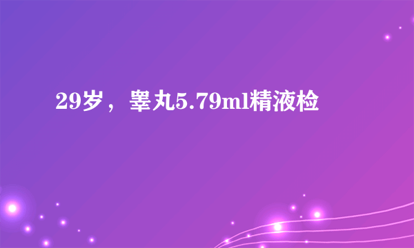 29岁，睾丸5.79ml精液检