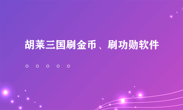 胡莱三国刷金币、刷功勋软件。。。。。