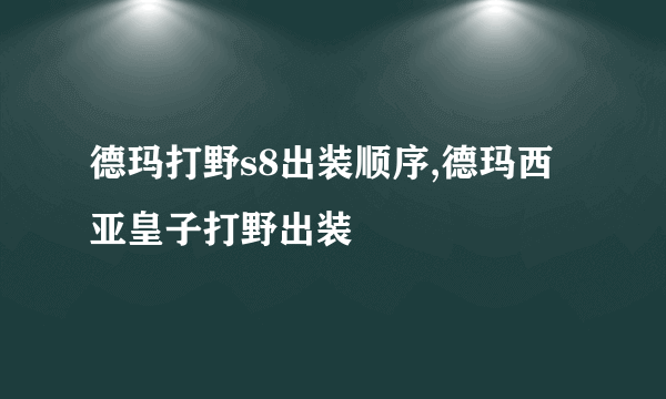 德玛打野s8出装顺序,德玛西亚皇子打野出装